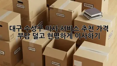 대구 수성구 이사 서비스 추천: 가격 부담 덜고 현명하게 이사하기!