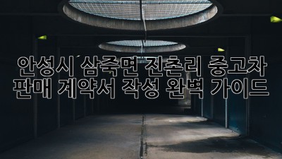 안성시 삼죽면 진촌리 중고차 판매, 계약서 작성 완벽 가이드