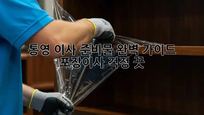 통영 이사 준비물 완벽 가이드: 포장이사, 걱정 끗!