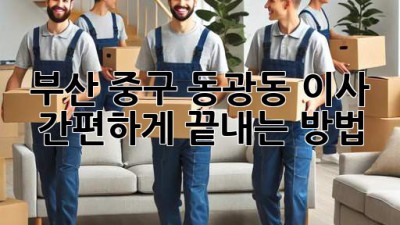 부산 중구 동광동 이사, 간편하게 끝내는 방법!