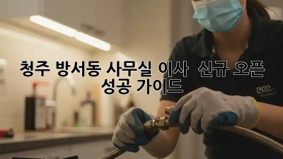 청주 방서동 사무실 이사 & 신규 오픈 성공 가이드