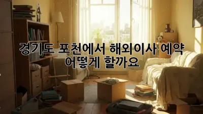 경기도 포천에서 해외이사 예약, 어떻게 할까요?